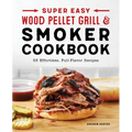 Super Easy Wood Pellet Grill and Smoker Cookbook: 55 Effortless, Full-Flavor Recipes