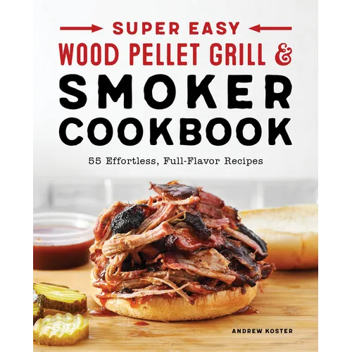 Super Easy Wood Pellet Grill and Smoker Cookbook: 55 Effortless, Full-Flavor Recipes
