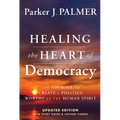 Healing the Heart of Democracy: The Courage to Create a Politics Worthy of the Human Spirit