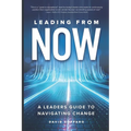 Leading from Now: A Leader's Guide to Navigating Change
