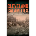 Cleveland Calamities: A History of Storm, Fire and Pestilence