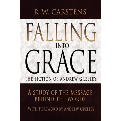Falling Into Grace: The Fiction of Andrew Greeley: A Study of the Message Behind the Words