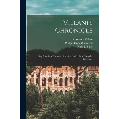 Villani's Chronicle: Being Selections From the First Nine Books of the Croniche Fiorentine
