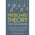 Fretboard Theory: For Beginners - Bundle - The Only 3 Books You Need to Learn Fretboard Music Theory, Ukulele and Guitar Fretboard Technique Today