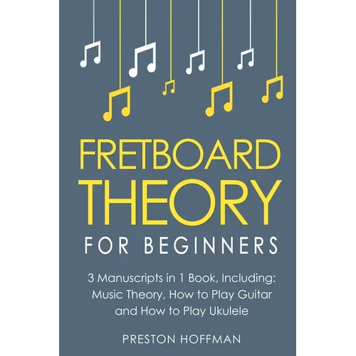 Fretboard Theory: For Beginners - Bundle - The Only 3 Books You Need to Learn Fretboard Music Theory, Ukulele and Guitar Fretboard Technique Today