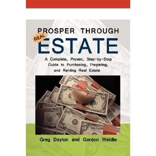 Prosper through Real Estate: A Complete, Proven, Step-by-Step Guide to Purchasing, Preparing, and Renting Real Estate
