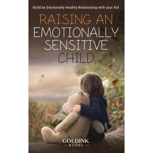 Raising an Emotionally Sensitive Child: Build an Emotionally Healthy Relationship with your Kid