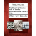 The History of Illinois: From Its Earliest Settlement to the Present Time.