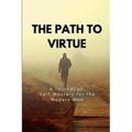 The Path to Virtue: A Journal of Self-Mastery for the Modern Man