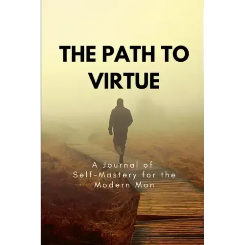 The Path to Virtue: A Journal of Self-Mastery for the Modern Man