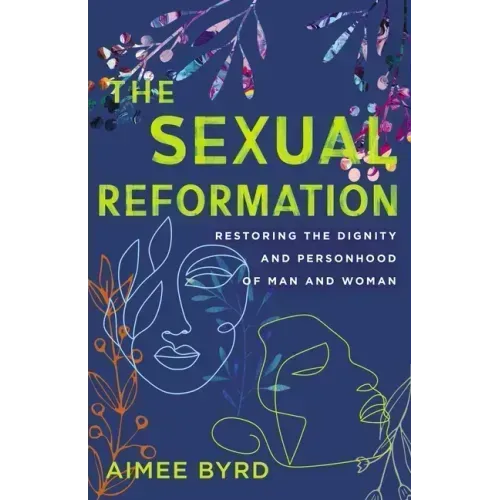 The Sexual Reformation: Restoring the Dignity and Personhood of Man and Woman