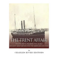 The Trent Affair: The Diplomatic Incident That Nearly Brought Great Britain into the American Civil War