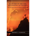 Hanged in Shame, Standing in Glory: Life Lessons from the Thief on the Cross