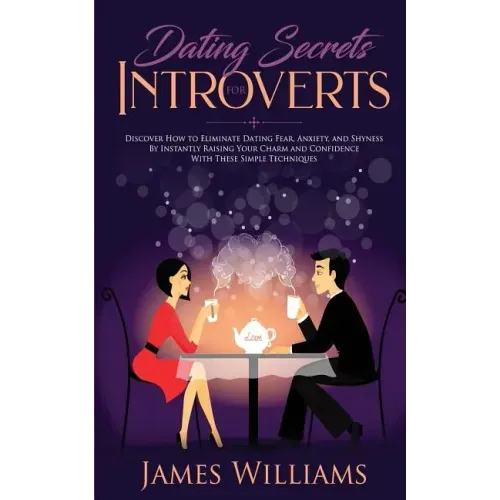 Dating: Secrets for Introverts - How to Eliminate Dating Fear, Anxiety and Shyness by Instantly Raising Your Charm and Confide
