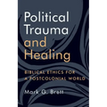 Political Trauma and Healing: Biblical Ethics for a Postcolonial World