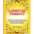 Laughter Therapy: Discover How To Use Laughter And Humor For Healing, Stress Relief, Improved Health, Increased Emotional Wellbeing And A More Joyful