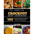 The Complete Crockpot SOUP Cookbook: 100 Amazing Healthy Slow Cooking Recipes For Everyday Life