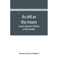 As old as the moon; Cuban legends: folklore of the Antillas