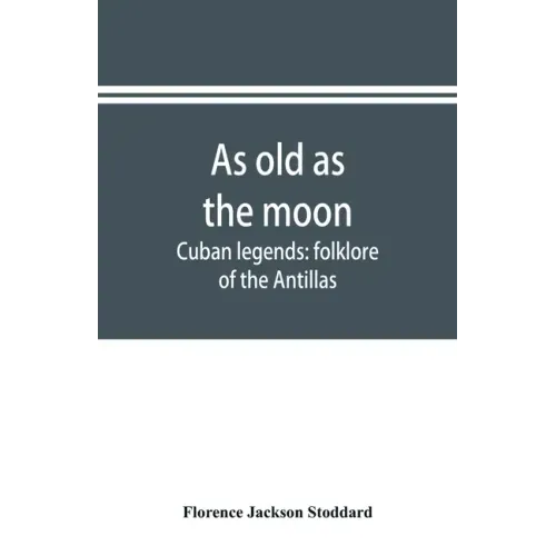 As old as the moon; Cuban legends: folklore of the Antillas