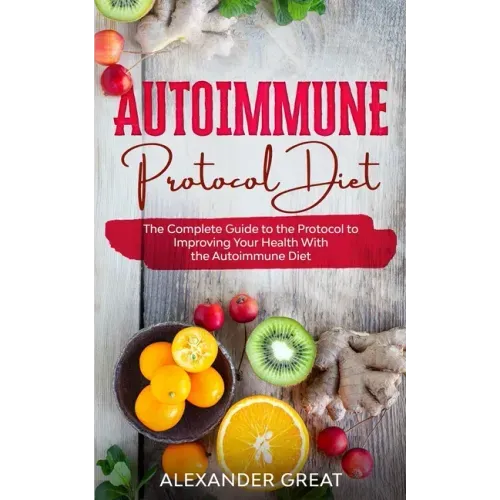 Autoimmune Protocol Diet: The Complete Guide to the Protocol to Improving Your Health With the Autoimmune Diet