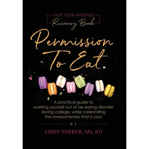 Permission To Eat: A practical guide to working yourself out of an eating disorder during college, while celebrating the awesomeness that is you!