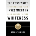The Possessive Investment in Whiteness: How White People Profit from Identity Politics