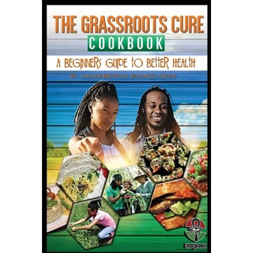 The Grassroots Cure Cookbook: A Beginners Guide to Better Health