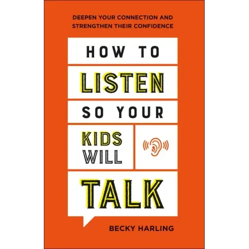 How to Listen So Your Kids Will Talk: Deepen Your Connection and Strengthen Their Confidence