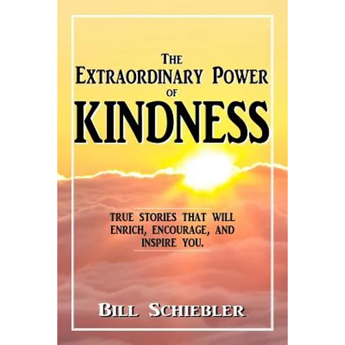 The Extraordinary Power of Kindness: True Stories That Will Enrich, Encourage, and Inspire You