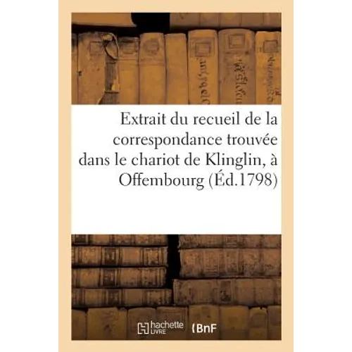 Extrait Du Recueil de la Correspondance Trouvée Dans Le Chariot de Klinglin, À Offembourg: Imprimée Par Ordre Du Gouvernement, En Pluviôse Et Thermido
