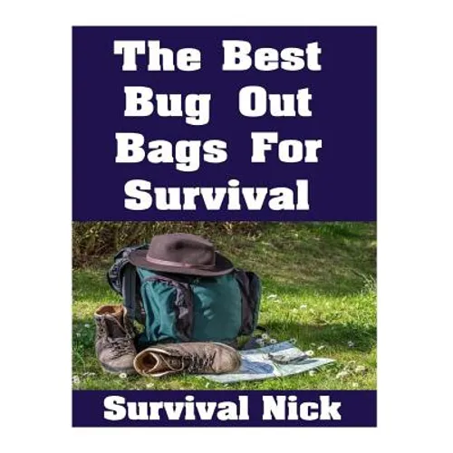 The Best Bug Out Bags For Survival: The Ultimate Guide On How To Put Together A High Quality Bug Out Bag and the Best Models of Bug Out Bags On The Ma
