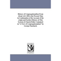 History of Congregationalism From About A.D. 250 to the Present Time in Continuation of the Account of the origin and Earliest History of This System