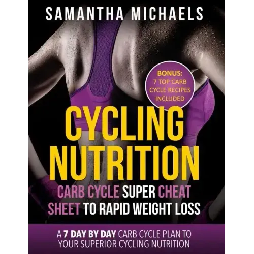 Cycling Nutrition: Carb Cycle Super Cheat Sheet to Rapid Weight Loss: A 7 Day by Day Carb Cycle Plan to Your Superior Cycling Nutrition (