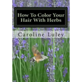 How To Color Your Hair With Herbs: The Ultimate Resource Guide