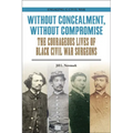 Without Concealment, Without Compromise: The Courageous Lives of Black Civil War Surgeons