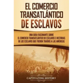 El Comercio Transatlántico de Esclavos: Una Guía Fascinante Sobre el Comercio Transatlántico de Esclavos e Historias de los Esclavos que Fueron Traído