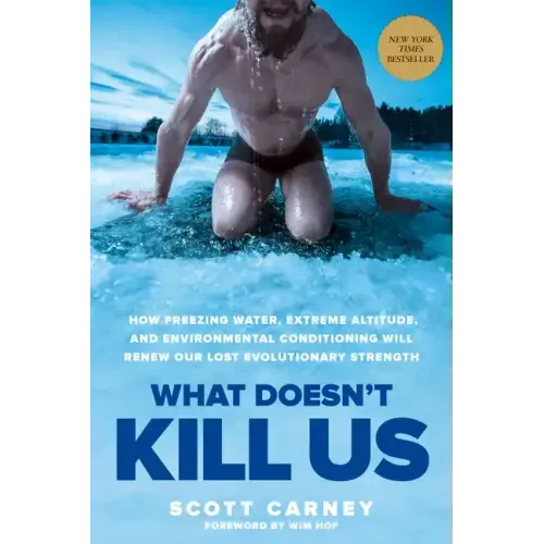 What Doesn't Kill Us: How Freezing Water, Extreme Altitude, and Environmental Conditioning Will Renew Our Lost Evolutionary Strength