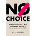 No Choice: The Destruction of Roe V. Wade and the Fight to Protect a Fundamental American Right