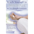 Teach Yourself to Meditate in 10 Simple Lessons: Discover Relaxation and Clarity of Mind in Just Minutes a Day