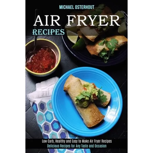 Air Fryer Recipes: Low Carb, Healthy and Easy to Make Air Fryer Recipes (Delicious Recipes for Any Taste and Occasion)