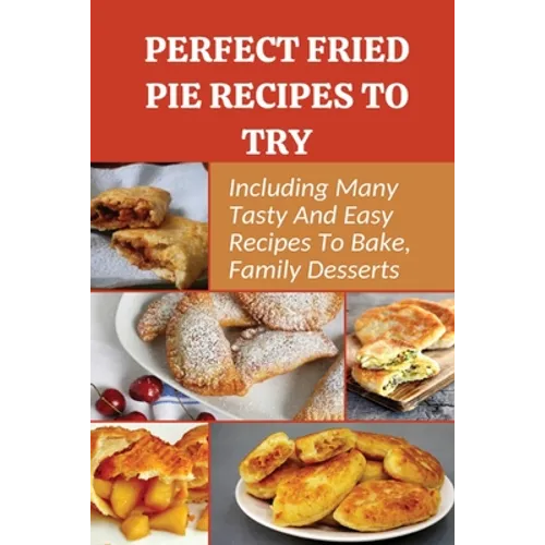 Perfect Fried Pie Recipes To Try: Including Many Tasty And Easy Recipes To Bake, Family Desserts: Easy Fried Pie Recipe