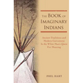 The Book of Imaginary Indians: Ancient Traditions and Modern Caricatures In the White Man's Quest For Meaning