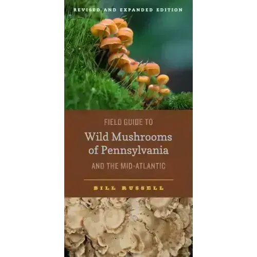 Field Guide to Wild Mushrooms of Pennsylvania and the Mid-Atlantic: Revised and Expanded Edition