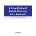 A history of the town of Acushnet, Bristol county, state of Massachusetts