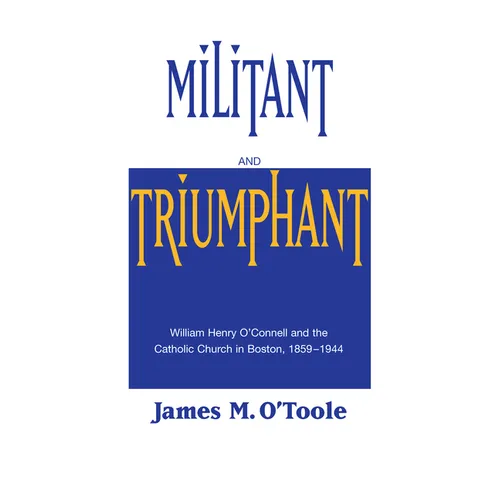 Militant and Triumphant: William Henry O'Connell and the Catholic Church in Boston, 1859-1944