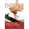 Injury: The Politics of Product Design and Safety Law in the United States
