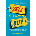 Sell the Way You Buy: A Modern Approach to Sales That Actually Works (Even on You!)