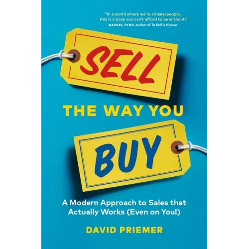 Sell the Way You Buy: A Modern Approach to Sales That Actually Works (Even on You!)