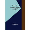 The Art of Money Getting; Or, Golden Rules for Making Money