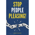 Stop People Pleasing!: How to Set Boundaries, Start Saying No, and Take Control of Your Life